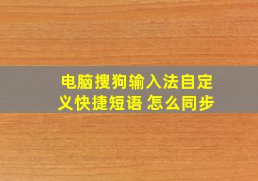 电脑搜狗输入法自定义快捷短语 怎么同步